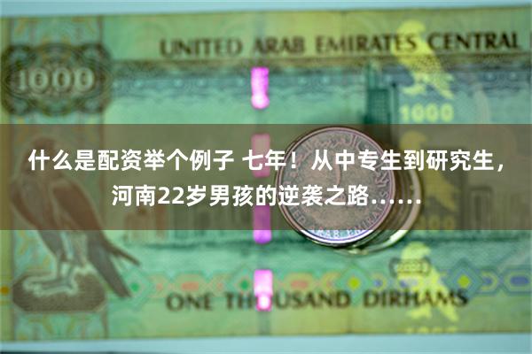 什么是配资举个例子 七年！从中专生到研究生，河南22岁男孩的逆袭之路……