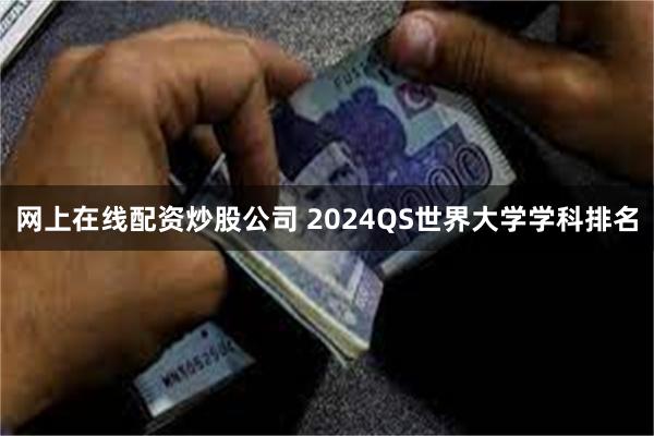 网上在线配资炒股公司 2024QS世界大学学科排名