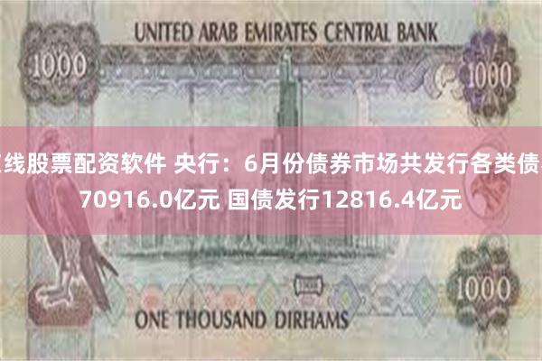 在线股票配资软件 央行：6月份债券市场共发行各类债券70916.0亿元 国债发行12816.4亿元