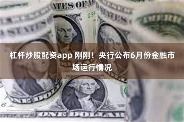 杠杆炒股配资app 刚刚！央行公布6月份金融市场运行情况