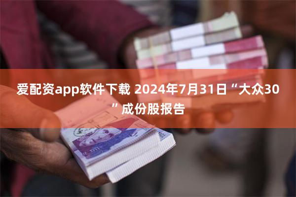 爱配资app软件下载 2024年7月31日“大众30”成份股报告