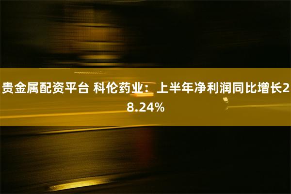 贵金属配资平台 科伦药业：上半年净利润同比增长28.24%