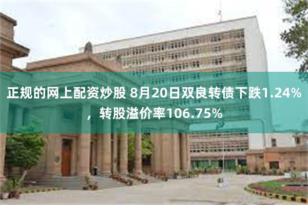 正规的网上配资炒股 8月20日双良转债下跌1.24%，转股溢价率106.75%