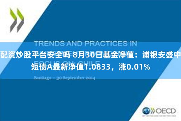 配资炒股平台安全吗 8月30日基金净值：浦银安盛中短债A最新净值1.0833，涨0.01%