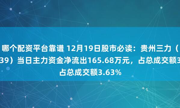 哪个配资平台靠谱 12月19日股市必读：贵州三力（603439）当日主力资金净流出165.68万元，占总成交额3.63%