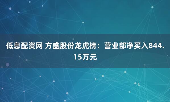 低息配资网 方盛股份龙虎榜：营业部净买入844.15万元