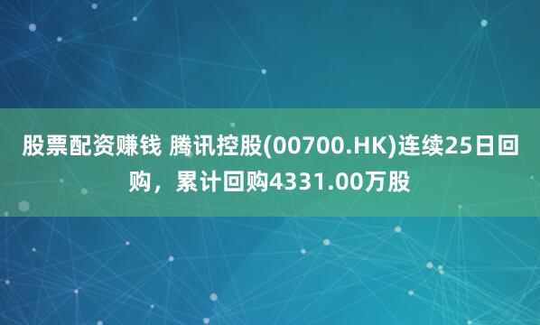 股票配资赚钱 腾讯控股(00700.HK)连续25日回购，累计回购4331.00万股