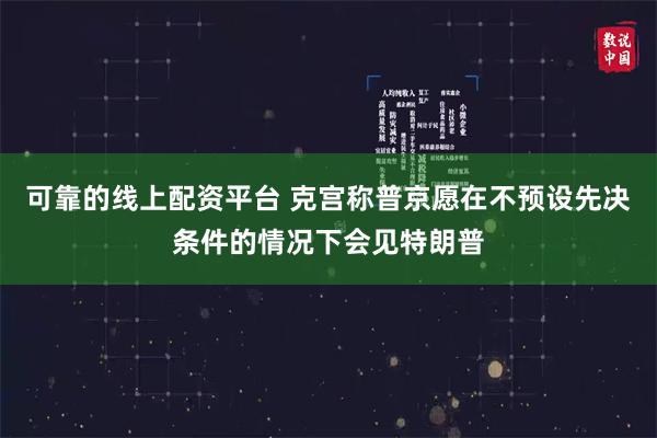 可靠的线上配资平台 克宫称普京愿在不预设先决条件的情况下会见特朗普