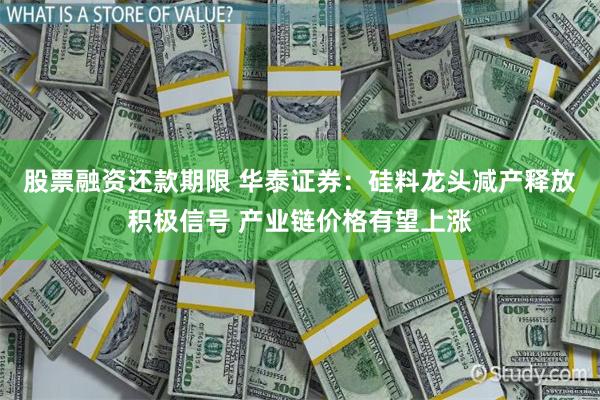 股票融资还款期限 华泰证券：硅料龙头减产释放积极信号 产业链价格有望上涨