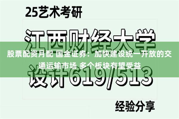 股票配资月配 国金证券：加快建设统一开放的交通运输市场 多个板块有望受益