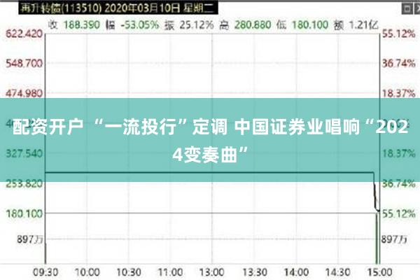 配资开户 “一流投行”定调 中国证券业唱响“2024变奏曲”