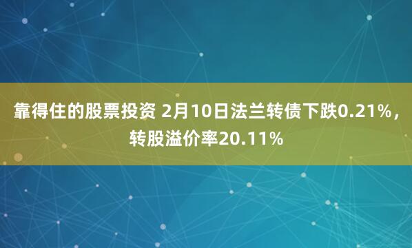 靠得住的股票投资 2月10日法兰转债下跌0.21%，转股溢价率20.11%