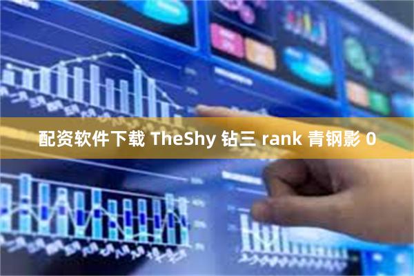 配资软件下载 TheShy 钻三 rank 青钢影 0