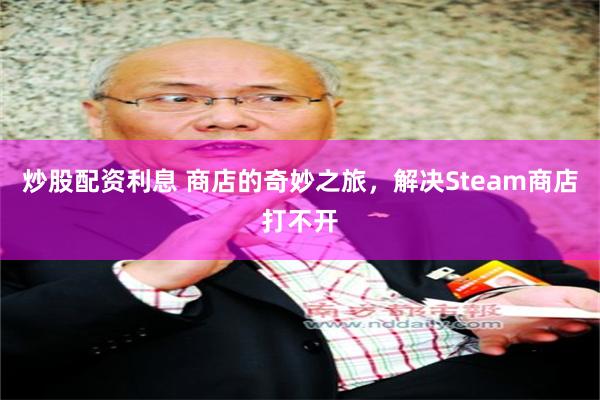 炒股配资利息 商店的奇妙之旅，解决Steam商店打不开