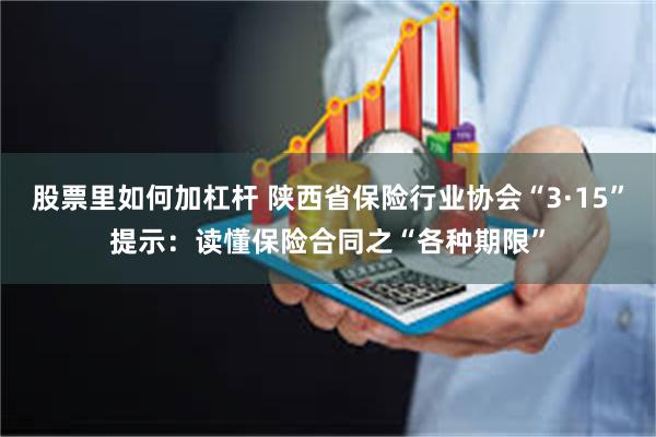 股票里如何加杠杆 陕西省保险行业协会“3·15”提示：读懂保险合同之“各种期限”