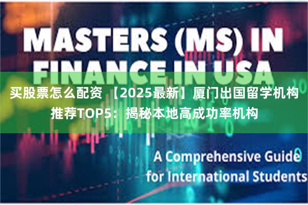 买股票怎么配资 【2025最新】厦门出国留学机构推荐TOP5：揭秘本地高成功率机构