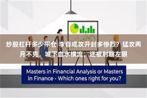 炒股杠杆多少平仓 李自成攻开封多惨烈？猛攻两月不克，城下血水横流，还被射瞎左眼