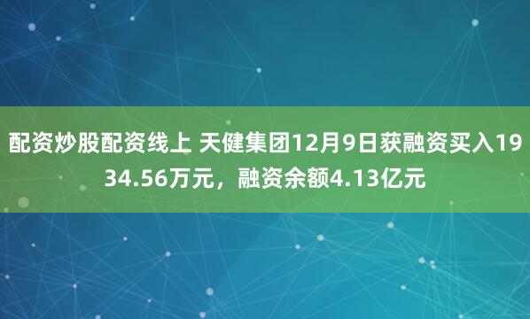 配资炒股配资线上 天健集团12月9日获融资买入1934.56万元，融资余额4.13亿元